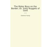 The Motor Boys on the Border; Or, Sixty Nuggets of Gold (Classic Books)