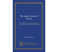 The motor routes of France: to the châteaux of Touraine, Biarritz, the Pyrenees, the Riviera, & the Rhone Valley