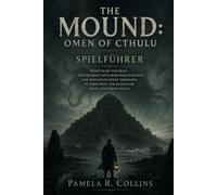 The Mound: Omen of Cthulu Spielführer: Praktische Taktiken, tiefgründige Hintergrundgeschichte und psychologisches Überleben in einer Welt, die eigentlich nicht existieren sollte