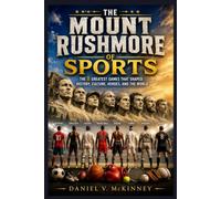 The Mount Rushmore of Sports: The 8 Greatest Games That Shaped History, Culture, Heroes, and the World