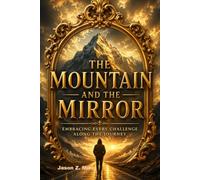 The Mountain and the Mirror: Embracing every Challenge Along the Journey