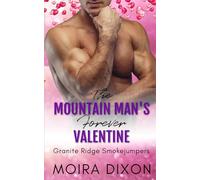 The Mountain Man’s Forever Valentine: A Wounded Warrior Second Chance Small Town Mountain Man Holiday Romance (Granite Ridge Smokejumpers)