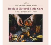 The Mountain Rose Herbs Book of Natural Body Care: 68 Simple Recipes for Health and Beauty