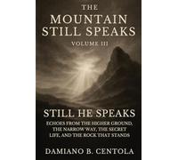The Mountain Still Speaks Volume III: Still He Speaks: Echoes From The Higher Ground, The Narrow Way, The Secret Life, And The Rock That Stands