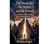 THE MOUNTAIN, THE MOTHER, AND THE WOUND: Healing the Isaac Complex in Modern Families