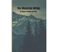 The Mountain Within 52 Daily Prompts for Men: Daily Questions to Challenge Your Mindset, Strengthen Your Confidence, and Develop Clarity in Life