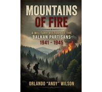 The Mountains of Fire: A Military History of the Balkan Partisans, 1941-1945