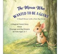 The Mouse Who Wanted to Be a Giant: A Small Mouse with a Very Big Dream