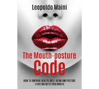 The mouth-posture code. How to improve health, well-being and posture starting with your mouth