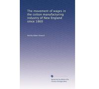 The movement of wages in the cotton manufacturing industry of New England since 1860