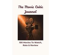 The Movie Critic Journal: 100 Movies to Watch, Rate & Review - A Premium Film Log Book for Cinephiles, Movie Lovers and Critics