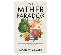 The MTHFR Paradox: Why What You Eat, Supplement, and Inherit Matters More Than You Think