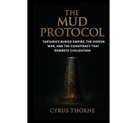 The Mud Protocol: Tartaria’s Buried Empire, the Hidden War, and the Conspiracy That Rewrote Civilization (The Missing Chapters)