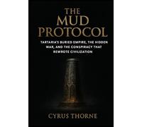 The Mud Protocol: Tartaria’s Buried Empire, the Hidden War, and the Conspiracy That Rewrote Civilization: 1 (The Missing Chapters)