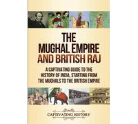 The Mughal Empire and British Raj: A Captivating Guide to the History of India, Starting from the Mughals to the British Empire (Asian History)
