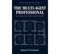 The Multi-Agent Professional: How to Design Multi-Agent AI Systems for Real Professional Work (The AI Practitioner Library)