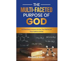 The Multi-Faceted Purpose of God: 12 Chemistry Lessons to Fan The Flames of Your Faith In Christ: 2 (The Multi-Faceted Character of God)