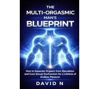 THE MULTI-ORGASMIC MAN’S BLUEPRINT: How to Separate Orgasm from Ejaculation and Cure Sexual Dysfunction for a Lifetime of Endless Pleasure.
