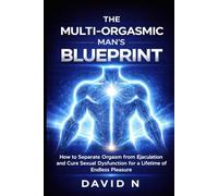 THE MULTI-ORGASMIC MAN’S BLUEPRINT: How to Separate Orgasm from Ejaculation and Cure Sexual Dysfunction for a Lifetime of Endless Pleasure.