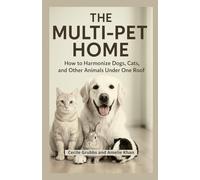 The Multi-Pet Home: How to Harmonize Dogs, Cats, and Other Animals Under One Roof