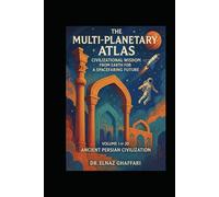 THE MULTI-PLANETARY ATLAS CIVILIZATIONAL WISDOM FROM EARTH FOR A SPACEFARING FUTURE: Volume 1 of 20 - Ancient Persian Civilization