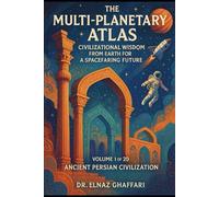 THE MULTI-PLANETARY ATLAS CIVILIZATIONAL WISDOM FROM EARTH FOR A SPACEFARING FUTURE: Volume 1 of 20 - Ancient Persian Civilization