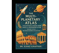 THE MULTI-PLANETARY ATLAS CIVILIZATIONAL WISDOM FROM EARTH FOR A SPACEFARING FUTURE: Volume 2 of 20 - The Roman Empire Civilization