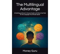 The Multilingual Advantage: A Multilingual Earner's Honest Guide to AI Work; Get Paid for the Languages You Already Speak