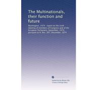 The Multinationals, their function and future: Washington, 1974 : report on the sixth meeting of members of Congress and of the European Parliament, ... 1974, pursuant to H. Res. 267, December, 1974