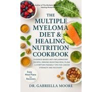 The Multiple Myeloma Diet & Healing Nutrition Cookbook: Evidence-Based Anti-Inflammatory Recipes, Immune-Boosting Meal Plans & Symptom-Friendly Tips for Cancer Strength and Recovery