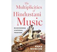 The Multiplicities of Hindustani Music: Re-envisioning a National Tradition