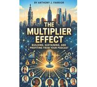 The Multiplier Effect: Building, Sustaining, and Profiting from Your Podcast