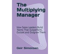 The Multiplying Manager: How Sales Leaders Build Teams That Outperform, Outlast and Outgrow Them (The Practitioner's Library)