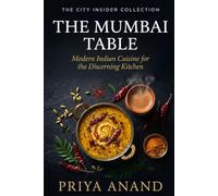 The Mumbai Table: Modern Indian Cuisine for the Discerning Kitchen (The City Insider Collection)