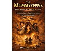 The Mummy (1999): Movie Review & Companion Guide: An Unofficial Companion Exploring the Story, Characters, Ancient Egyptian Mythology, Hidden Details, and Legacy of the 1999 Adventure Classic