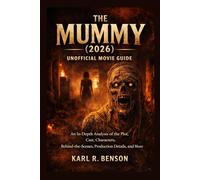 The Mummy (2026) Unofficial Movie Guide: An In-Depth Analysis of the Plot, Cast, Characters, Behind-the-Scenes, Production Details, and More