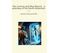 The mummy and Miss Nitocris : a phantasy of the fourth dimension (Classic Books)