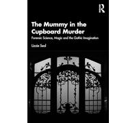 The Mummy in the Cupboard Murder: Forensic Science, Magic and the Gothic Imagination