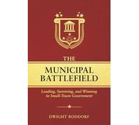 The Municipal Battlefield: Leading, Surviving, and Winning in Small-Town Government