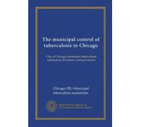 The municipal control of tuberculosis in Chicago: City of Chicago municipal tuberculosis sanitarium, its history and provisions