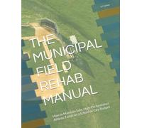 THE MUNICIPAL FIELD REHAB MANUAL: How to Maintain Safe, High-Performance Athletic Fields on a School or City Budget