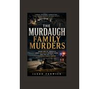 THE MURDAUGH FAMILY MURDERS: Inside One of America’s Most Explosive Murder Cases and the Fall of a Powerful Family Empire