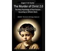 The Murder of Christ 2.0: The Mass Psychology of Post-Fascism According to Wilhelm Reich - ORGONE - The Cosmic Life Energy Volume 12