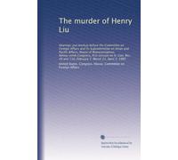 The murder of Henry Liu: Hearings and markup before the Committee on Foreign Affairs and its Subcommittee on Asian and Pacific Affairs, House of ... and 110, February 7; March 21; April 3, 1985