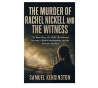 THE MURDER OF RACHEL NICKELL AND THE WITNESS: The True Story of a Child's Eyewitness Account, a Failed Investigation, and the Pursuit of Justice