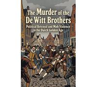 The Murder of the De Witt Brothers: Political Betrayal and Mob Violence in the Dutch Golden Age