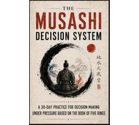 The Musashi Decision System: A 30-Day Practice for Decision-Making Under Pressure Based on The Book of Five Rings (Timeless Strategy for Modern Life)