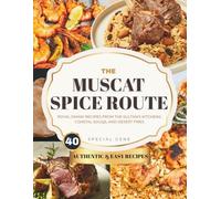 The MUSCAT SPICE ROUTE: Royal Omani Recipes from the Sultan’s Kitchens, Coastal Souqs, and Desert Fires