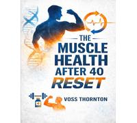 The Muscle Health After 40 Reset: Rebuild Strength, Boost Energy, and Reverse Age-Related Muscle Loss with Simple, Science-Backed Fitness Strategies