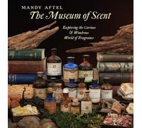 The Museum of Scent Exploring the Curious and Wondrous World of Fragrance /anglais